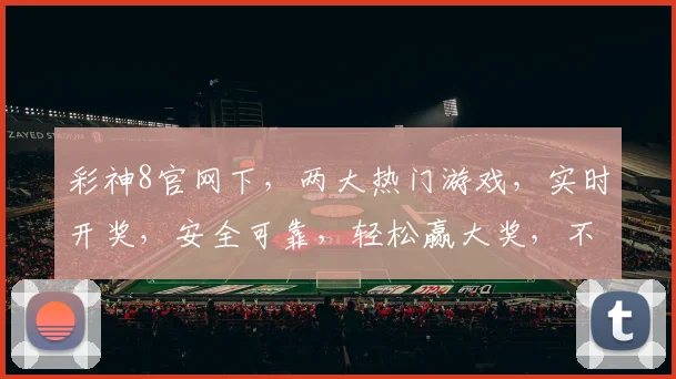 彩神8官网下，两大热门游戏，实时开奖，安全可靠，轻松赢大奖，不容错过