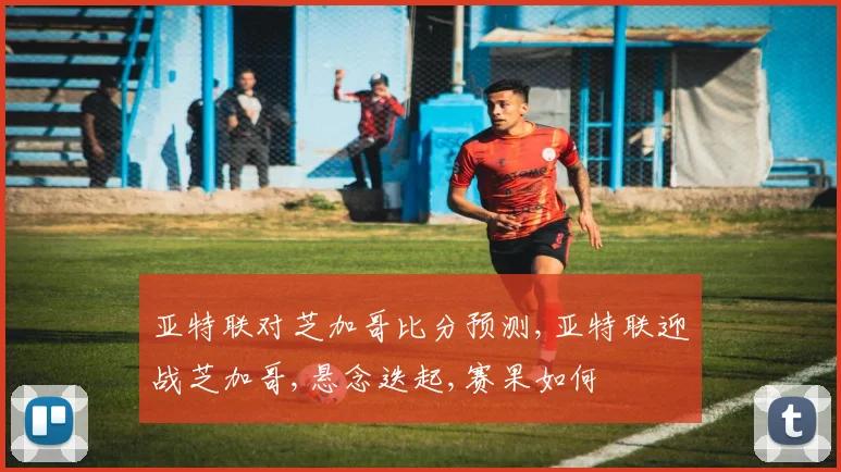 亚特联对芝加哥比分预测,亚特联迎战芝加哥,悬念迭起,赛果如何